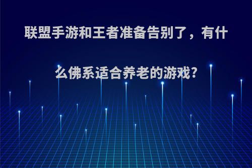 联盟手游和王者准备告别了，有什么佛系适合养老的游戏?