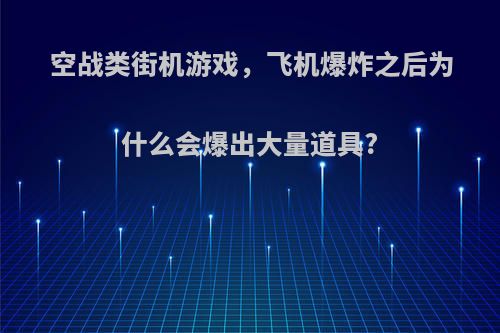 空战类街机游戏，飞机爆炸之后为什么会爆出大量道具?