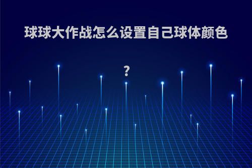 球球大作战怎么设置自己球体颜色?