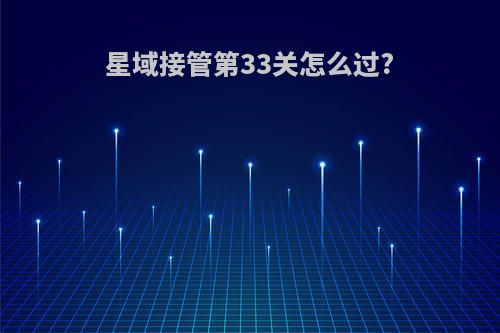 星域接管第33关怎么过?