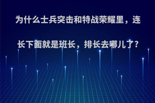 为什么士兵突击和特战荣耀里，连长下面就是班长，排长去哪儿了?