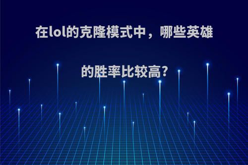 在lol的克隆模式中，哪些英雄的胜率比较高?