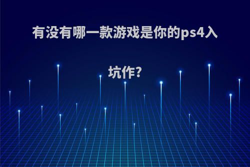 有没有哪一款游戏是你的ps4入坑作?