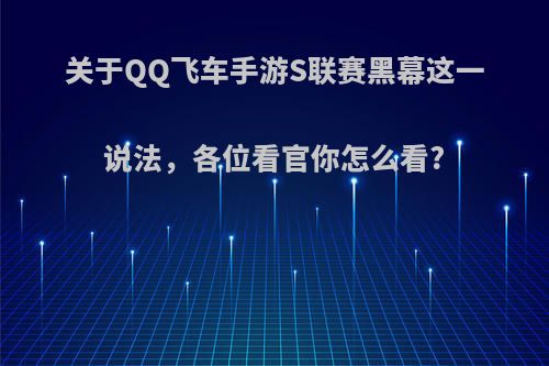 关于QQ飞车手游S联赛黑幕这一说法，各位看官你怎么看?