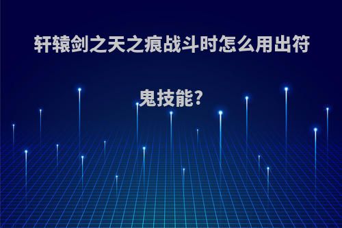 轩辕剑之天之痕战斗时怎么用出符鬼技能?