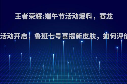 王者荣耀:端午节活动爆料，赛龙舟活动开启，鲁班七号喜提新皮肤，如何评价?