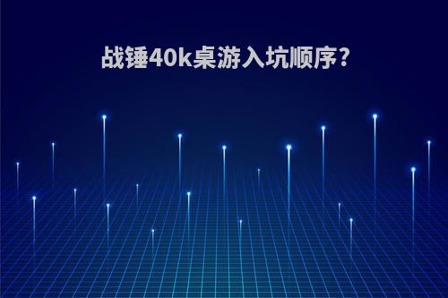 战锤40k桌游入坑顺序?