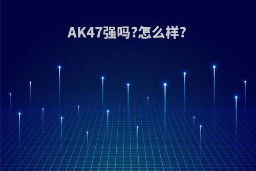 AK47强吗?怎么样?