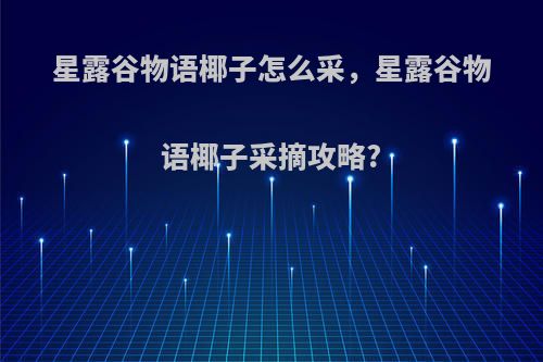 星露谷物语椰子怎么采，星露谷物语椰子采摘攻略?