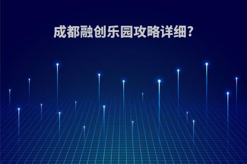 成都融创乐园攻略详细?