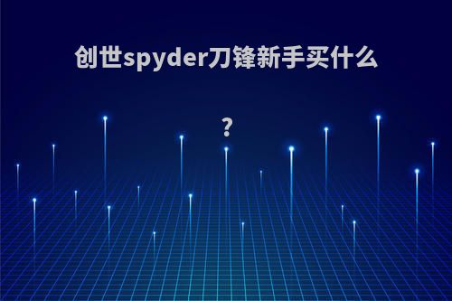 创世spyder刀锋新手买什么?