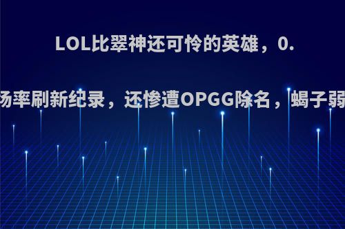 LOL比翠神还可怜的英雄，0.09%出场率刷新纪录，还惨遭OPGG除名，蝎子弱在哪里?