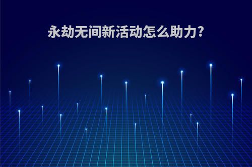 永劫无间新活动怎么助力?