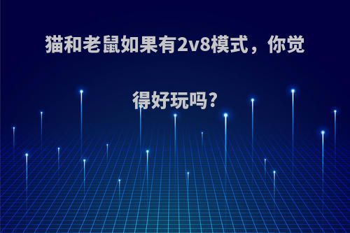 猫和老鼠如果有2v8模式，你觉得好玩吗?