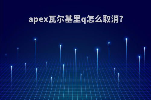 apex瓦尔基里q怎么取消?