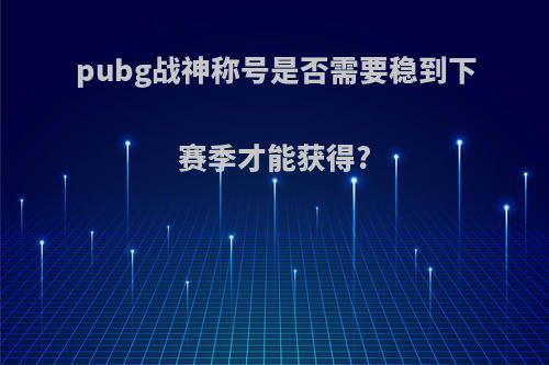 pubg战神称号是否需要稳到下赛季才能获得?