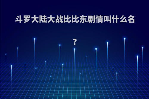 斗罗大陆大战比比东剧情叫什么名?