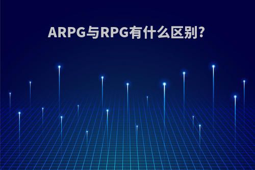 ARPG与RPG有什么区别?