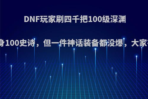 DNF玩家刷四千把100级深渊才毕业一身100史诗，但一件神话装备都没爆，大家有何看法?