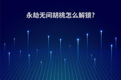 永劫无间胡桃怎么解锁?