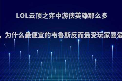 LOL云顶之弈中游侠英雄那么多，为什么最便宜的韦鲁斯反而最受玩家喜爱?