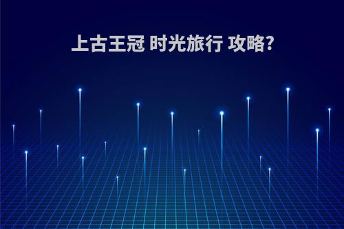 上古王冠 时光旅行 攻略?