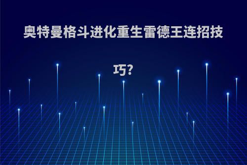 奥特曼格斗进化重生雷德王连招技巧?