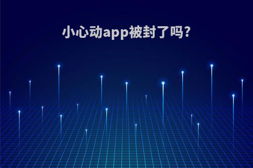 小心动app被封了吗?