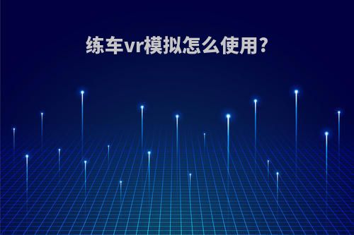 练车vr模拟怎么使用?