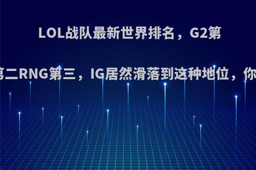 LOL战队最新世界排名，G2第一FPX第二RNG第三，IG居然滑落到这种地位，你怎么看?