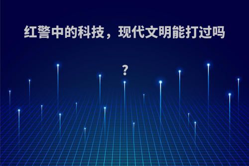 红警中的科技，现代文明能打过吗?