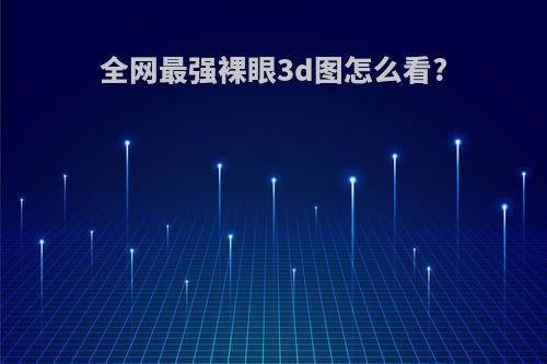 全网最强裸眼3d图怎么看?