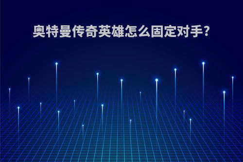 奥特曼传奇英雄怎么固定对手?