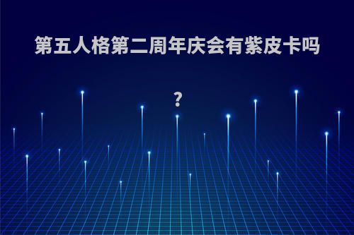 第五人格第二周年庆会有紫皮卡吗?