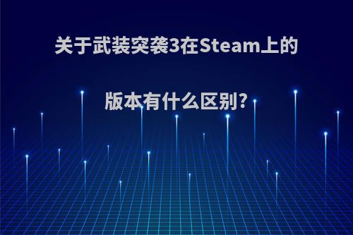 关于武装突袭3在Steam上的版本有什么区别?