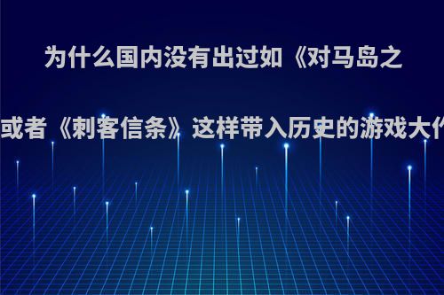 为什么国内没有出过如《对马岛之魂》或者《刺客信条》这样带入历史的游戏大作呢?