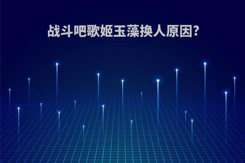 战斗吧歌姬玉藻换人原因?