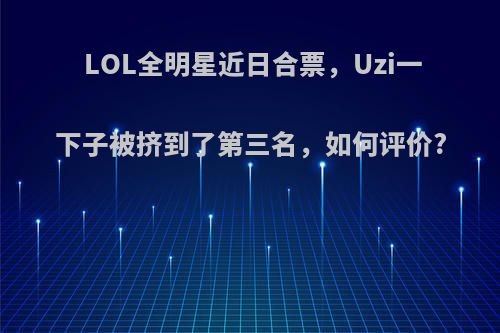 LOL全明星近日合票，Uzi一下子被挤到了第三名，如何评价?