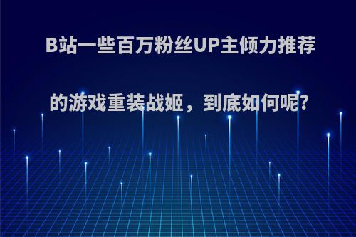 B站一些百万粉丝UP主倾力推荐的游戏重装战姬，到底如何呢?