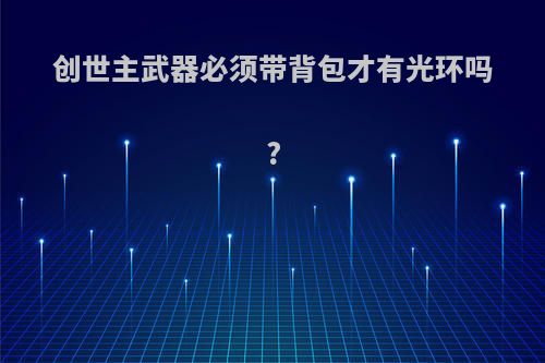 创世主武器必须带背包才有光环吗?