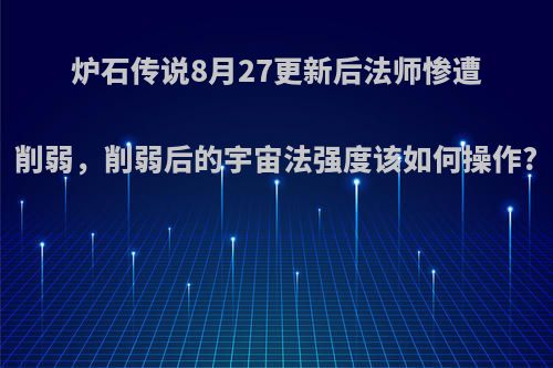 炉石传说8月27更新后法师惨遭削弱，削弱后的宇宙法强度该如何操作?