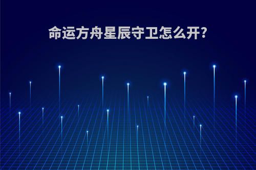 命运方舟星辰守卫怎么开?