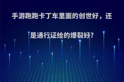 手游跑跑卡丁车里面的创世好，还是通行证给的爆裂好?