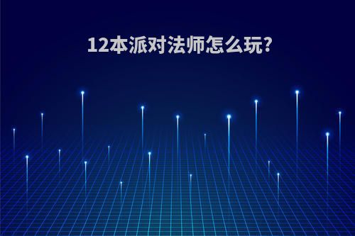 12本派对法师怎么玩?