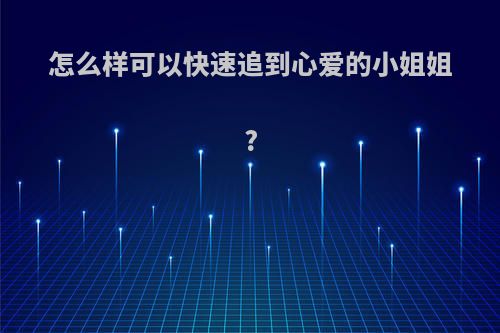 怎么样可以快速追到心爱的小姐姐?