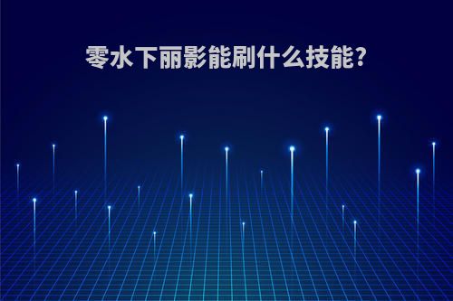 零水下丽影能刷什么技能?