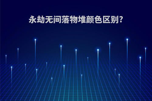 永劫无间落物堆颜色区别?