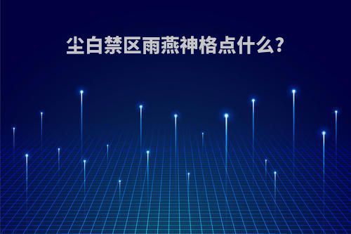 尘白禁区雨燕神格点什么?