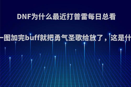 DNF为什么最近打普雷每日总看到奶妈一图加完buff就把勇气圣歌给放了，这是什么原理?