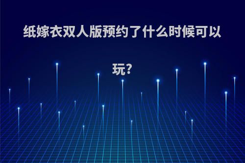 纸嫁衣双人版预约了什么时候可以玩?